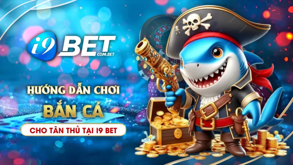 Bắn cá i9bet hướng dẫn chơi chi tiết cho tân thủ